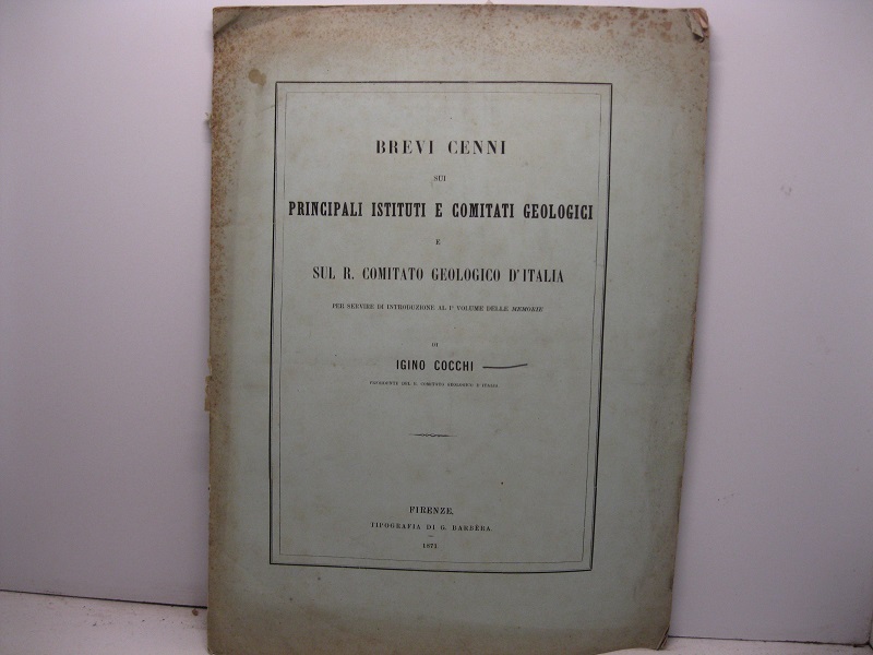 Brevi cenni sui principali istituti e comitati geologici e sul R. Comitato geologico d'Italia per servire di introduzione al 1° volume delle MEMORIE di Igino Cocchi presidente del R. Comitato geologico d'Italia